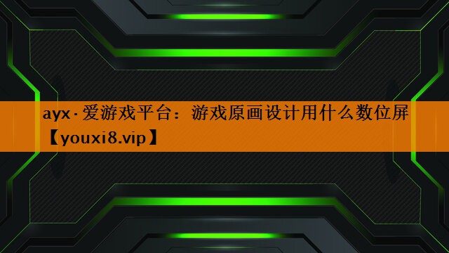 ayx·爱游戏平台：游戏原画设计用什么数位屏