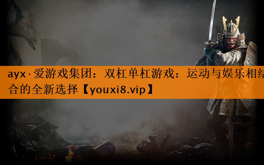 ayx·爱游戏集团：双杠单杠游戏：运动与娱乐相结合的全新选择