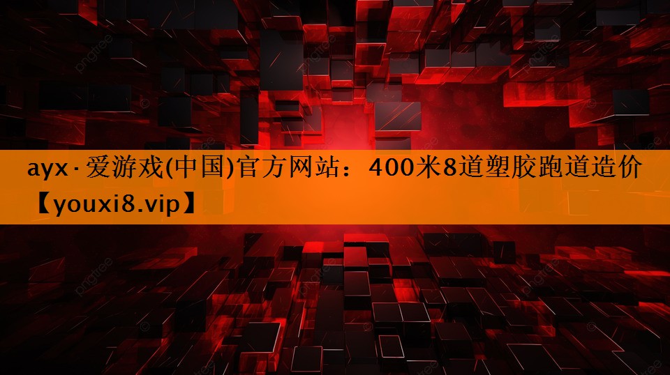 ayx·爱游戏(中国)官方网站：400米8道塑胶跑道造价