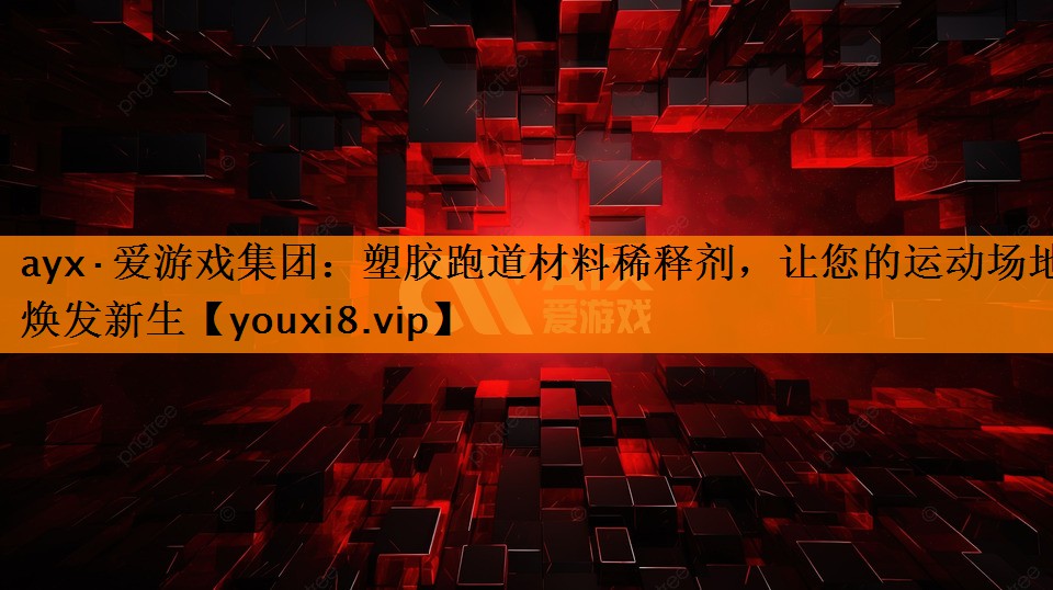 ayx·爱游戏集团：塑胶跑道材料稀释剂，让您的运动场地焕发新生