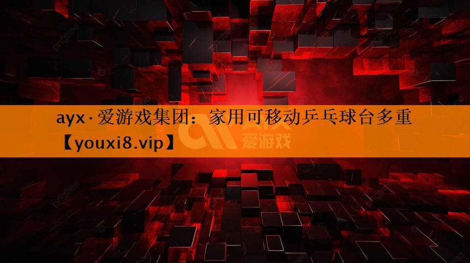 ayx·爱游戏集团：家用可移动乒乓球台多重