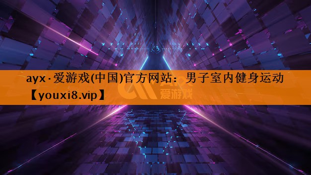 ayx·爱游戏(中国)官方网站：男子室内健身运动