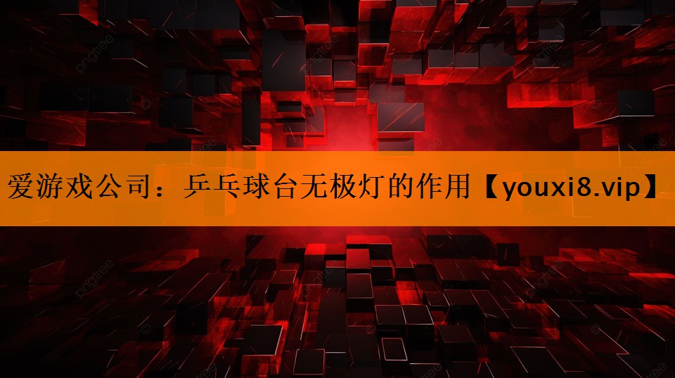 爱游戏公司：乒乓球台无极灯的作用