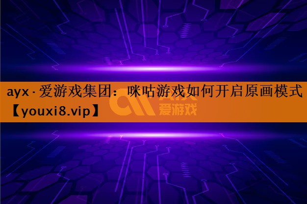 ayx·爱游戏集团：咪咕游戏如何开启原画模式