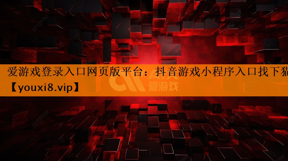 爱游戏登录入口网页版平台：抖音游戏小程序入口找下猫