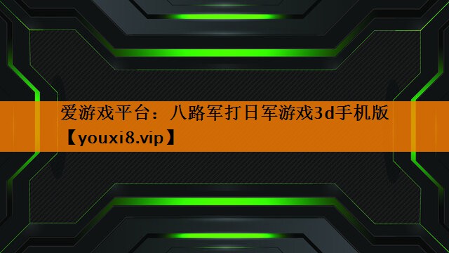 爱游戏平台：八路军打日军游戏3d手机版