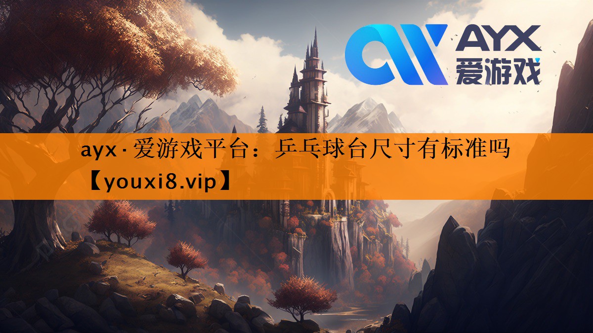 ayx·爱游戏平台：乒乓球台尺寸有标准吗