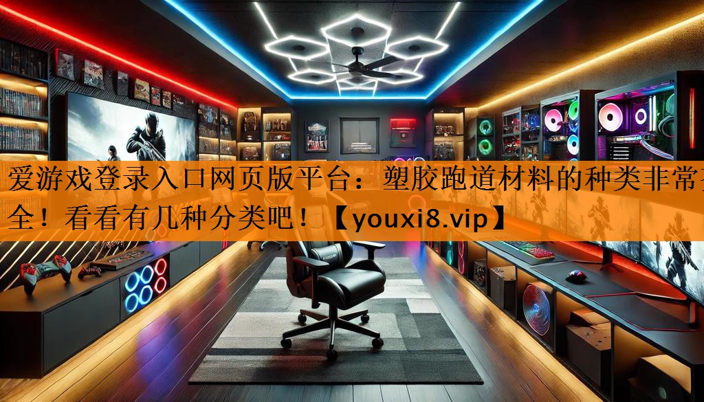 爱游戏登录入口网页版平台：塑胶跑道材料的种类非常齐全！看看有几种分类吧！