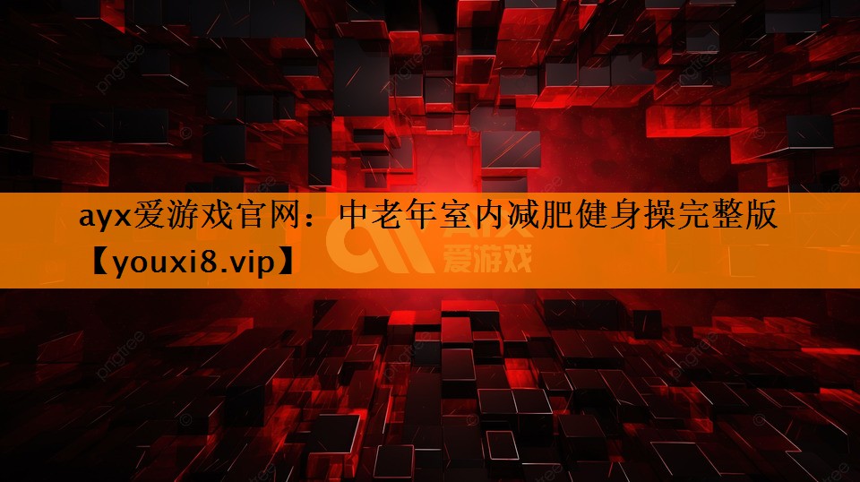 ayx爱游戏官网：中老年室内减肥健身操完整版