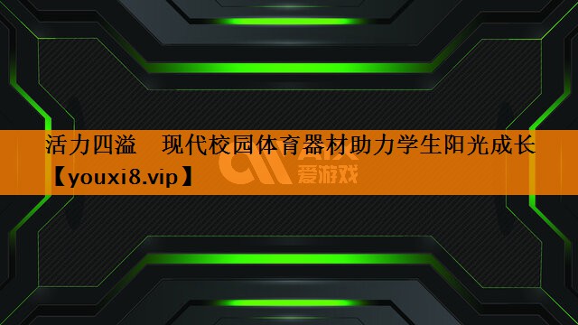 活力四溢　现代校园体育器材助力学生阳光成长