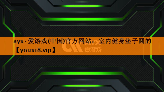 ayx·爱游戏(中国)官方网站：室内健身垫子圆的