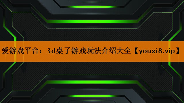 爱游戏平台：3d桌子游戏玩法介绍大全