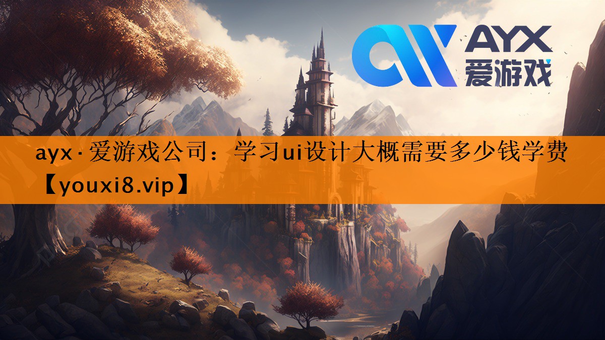 ayx·爱游戏公司：学习ui设计大概需要多少钱学费