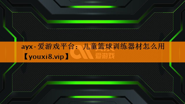 ayx·爱游戏平台：儿童篮球训练器材怎么用