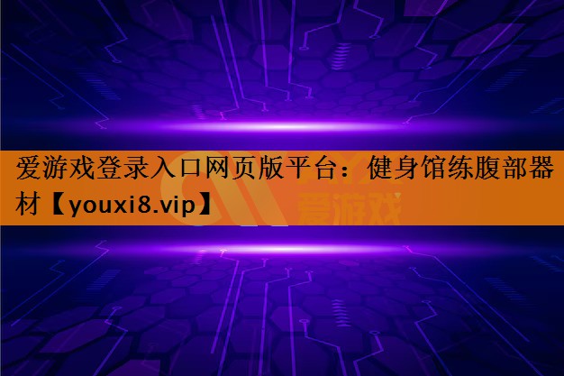 爱游戏登录入口网页版平台：健身馆练腹部器材