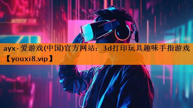 ayx·爱游戏(中国)官方网站：3d打印玩具趣味手指游戏