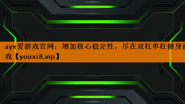 ayx爱游戏官网：增加核心稳定性，尽在双杠单杠健身游戏