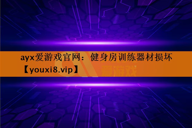 ayx爱游戏官网：健身房训练器材损坏