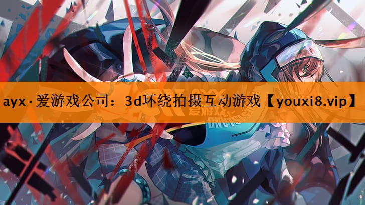 ayx·爱游戏公司：3d环绕拍摄互动游戏