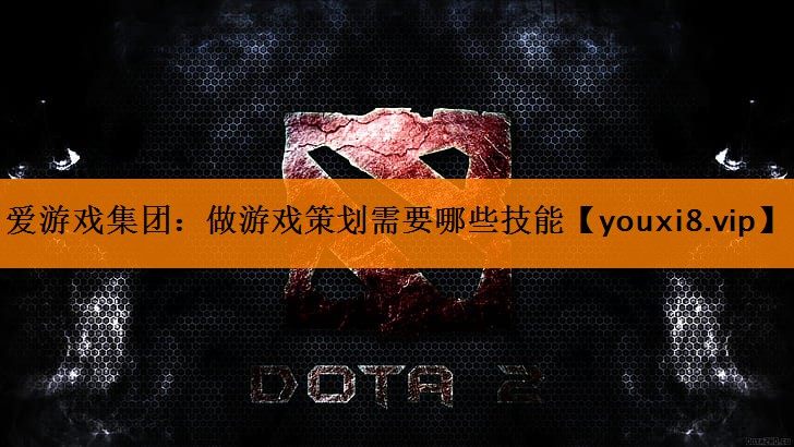 爱游戏集团：做游戏策划需要哪些技能