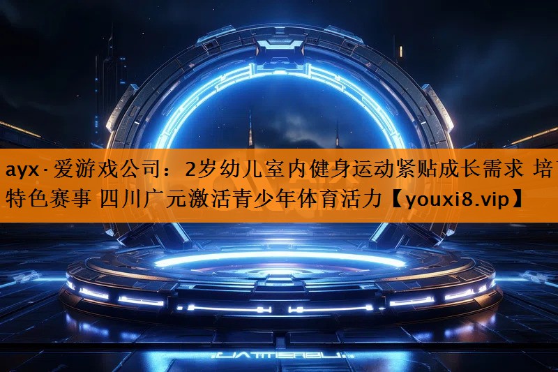 2岁幼儿室内健身运动紧贴成长需求 培育特色赛事 四川广元激活青少年体育活力