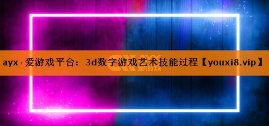 3d数字游戏艺术技能过程