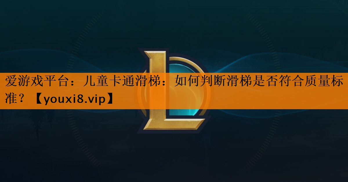 儿童卡通滑梯：如何判断滑梯是否符合质量标准？