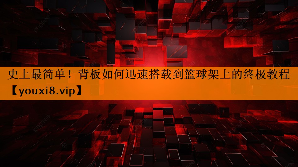 史上最简单!背板如何迅速搭载到篮球架上的终极教程 史上最简单!背板如何迅速搭载到篮球架上的终极教程