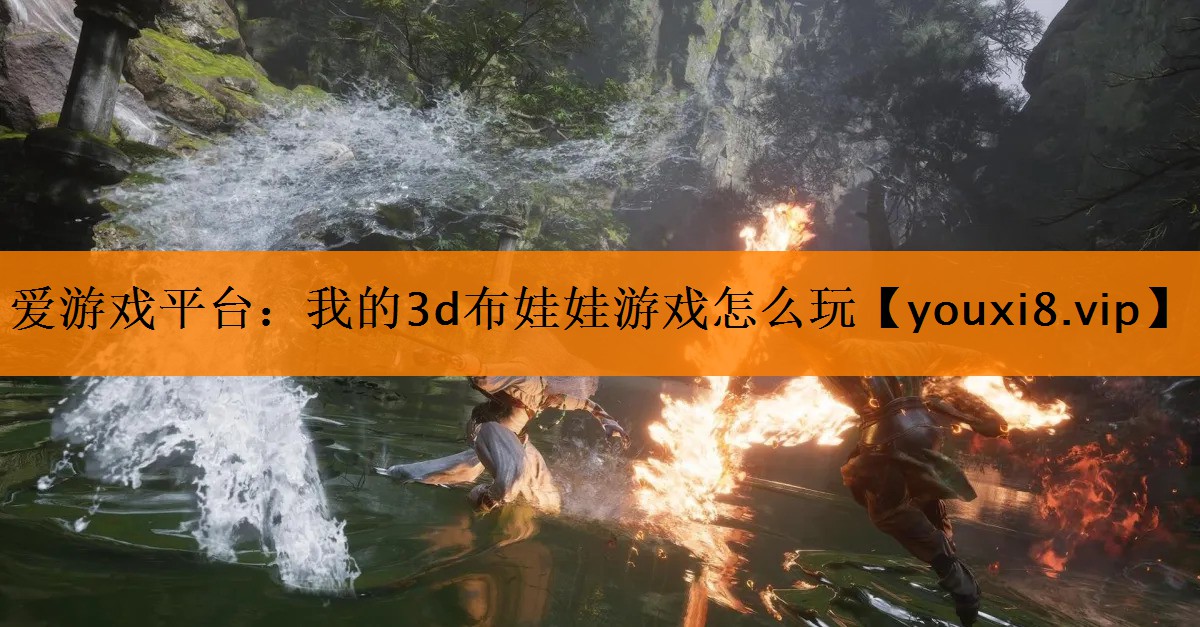 爱游戏平台：我的3d布娃娃游戏怎么玩