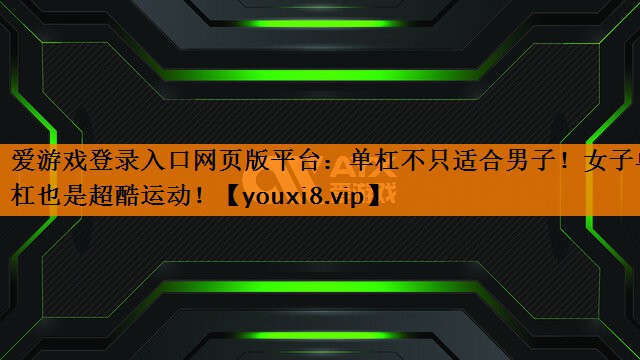 爱游戏登录入口网页版平台：单杠不只适合男子！女子单杠也是超酷运动！