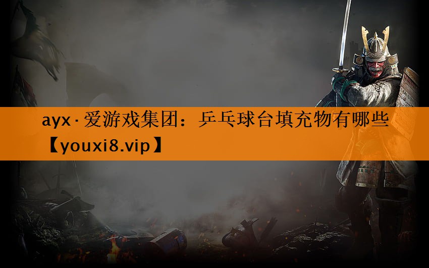 ayx·爱游戏集团：乒乓球台填充物有哪些