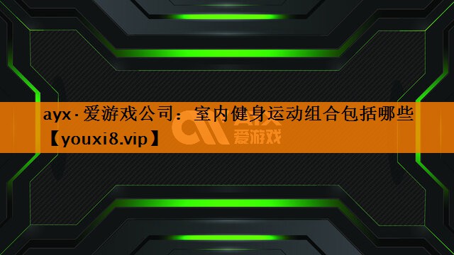 ayx·爱游戏公司：室内健身运动组合包括哪些