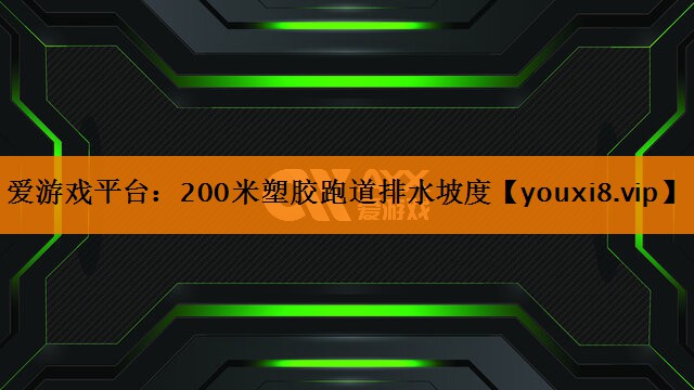 爱游戏平台：200米塑胶跑道排水坡度