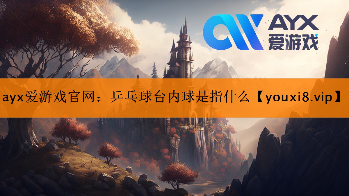 ayx爱游戏官网：乒乓球台内球是指什么