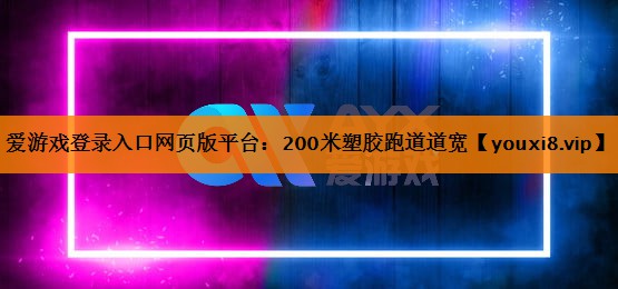 爱游戏登录入口网页版平台：200米塑胶跑道道宽