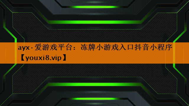 ayx·爱游戏平台：冻牌小游戏入口抖音小程序