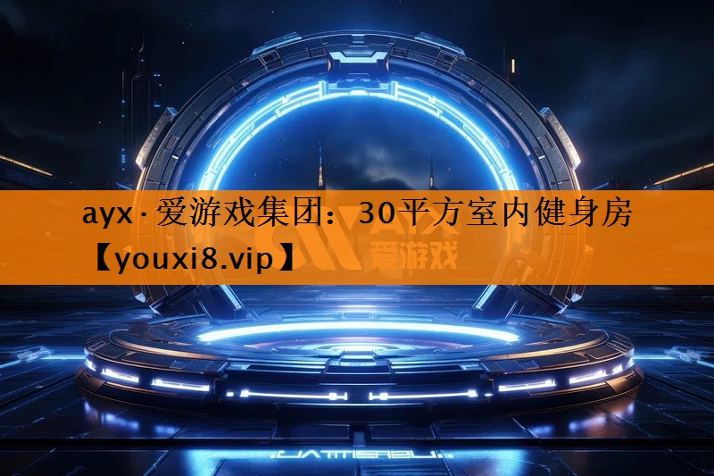 ayx·爱游戏集团：30平方室内健身房