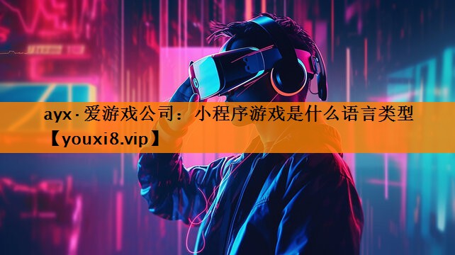 ayx·爱游戏公司：小程序游戏是什么语言类型