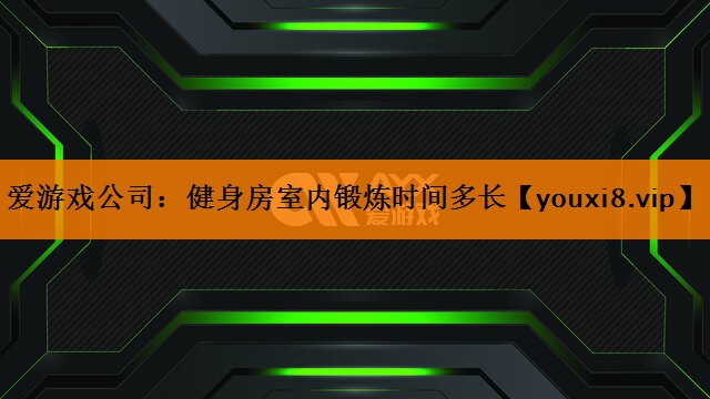 爱游戏公司：健身房室内锻炼时间多长