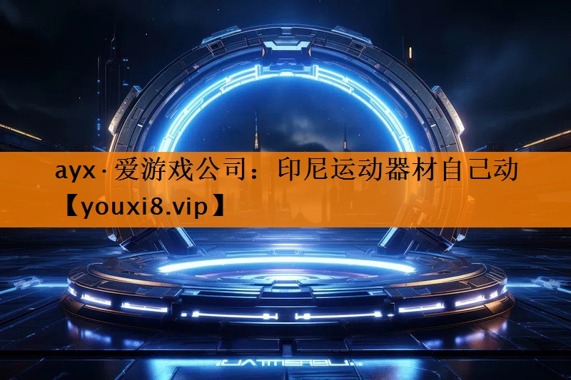 ayx·爱游戏公司：印尼运动器材自己动