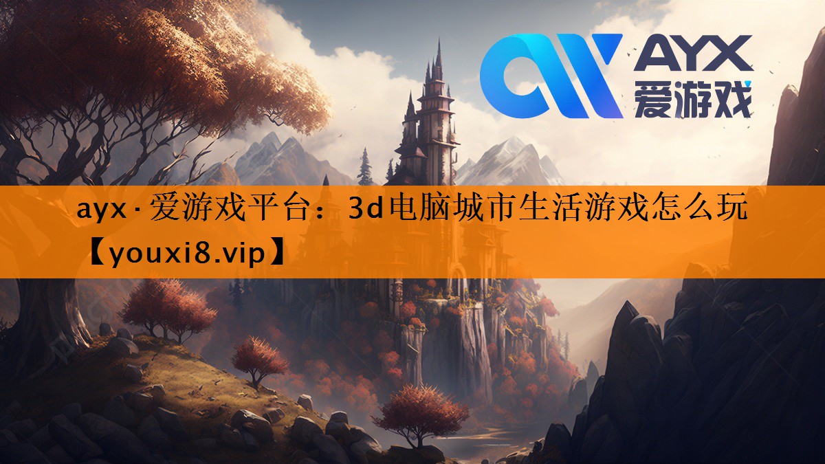 ayx·爱游戏平台：3d电脑城市生活游戏怎么玩