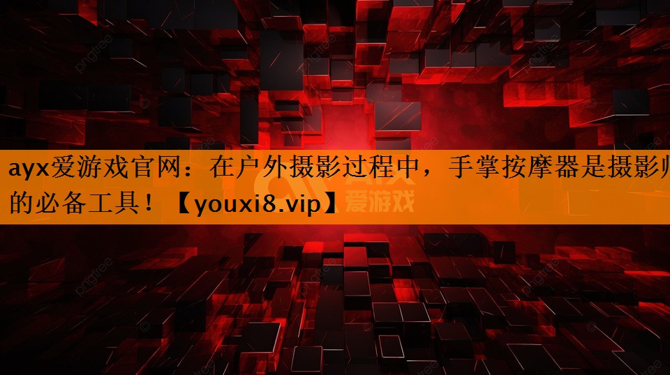 ayx爱游戏官网：在户外摄影过程中，手掌按摩器是摄影师的必备工具！