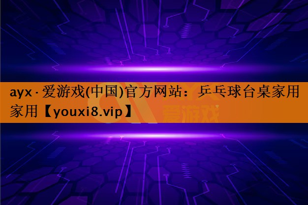 ayx·爱游戏(中国)官方网站：乒乓球台桌家用家用