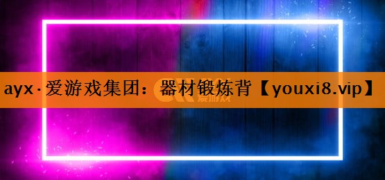 ayx·爱游戏集团：器材锻炼背