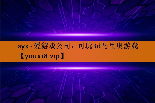 ayx·爱游戏公司：可玩3d马里奥游戏