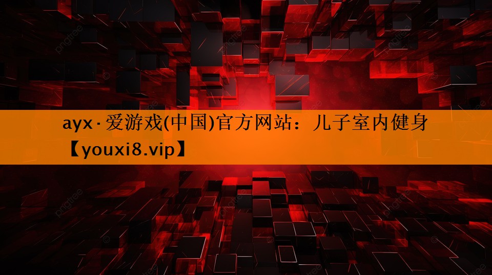 ayx·爱游戏(中国)官方网站：儿子室内健身