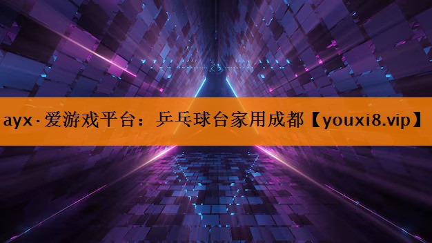 ayx·爱游戏平台：乒乓球台家用成都