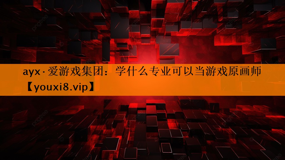 ayx·爱游戏集团：学什么专业可以当游戏原画师