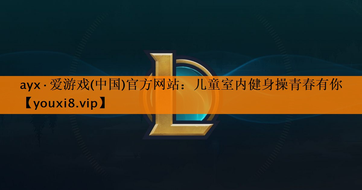 ayx·爱游戏(中国)官方网站：儿童室内健身操青春有你