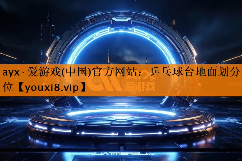 ayx·爱游戏(中国)官方网站：乒乓球台地面划分部位